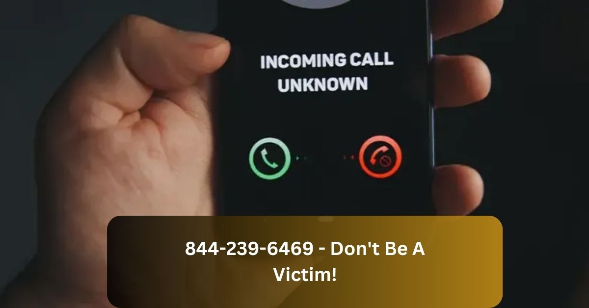844-239-6469 – Don’t Be A Victim!