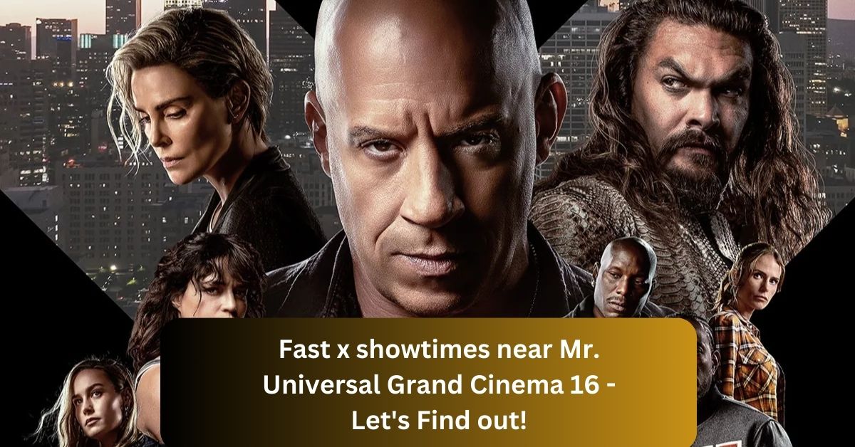 Fast x showtimes near Mr. Universal Grand Cinema 16 – Let’s Find out!