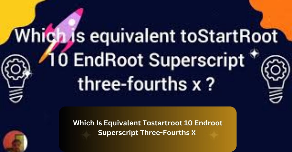 Which Is Equivalent Tostartroot 10 Endroot Superscript Three-Fourths X – Explore Together!