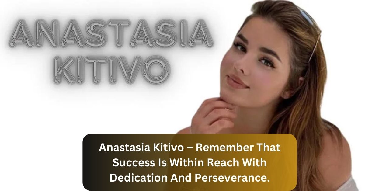 Anastasia Kitivo – Remember That Success Is Within Reach With Dedication And Perseverance.